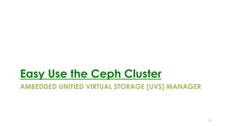 AMBEDDED UNIFIED VIRTUAL STORAGE (UVS) MANAGER 
Easy Use the Ceph Cluster
14
 