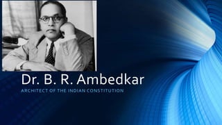 Dr. B. R. Ambedkar
ARCHITECT OF THE INDIAN CONSTITUTION
 