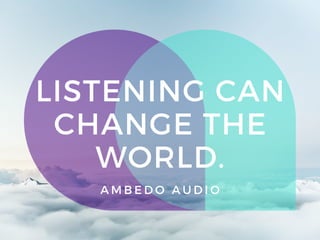 LISTENING CAN
CHANGE THE
WORLD.
A M B E D O A U D I O
 