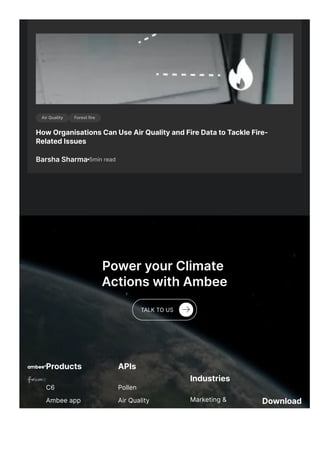 Air Quality Forest fire
How Organisations Can Use Air Quality and Fire Data to Tackle Fire-
Related Issues
Barsha Sharma 5min read
Power your Climate
Actions with Ambee
Products
C6
Ambee app
APIs
Pollen
Air Quality
Industries
Marketing & Download
TALK TO US
 
