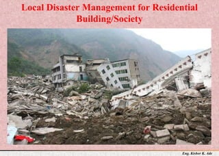 Eng. Kishor K. Ade
Local Disaster Management for Residential
Building/Society
 