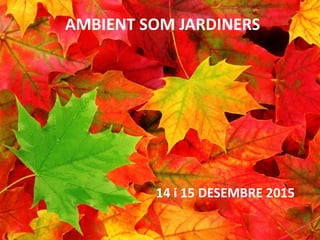AMBIENT SOM JARDINERS
14 i 15 DESEMBRE 2015
 