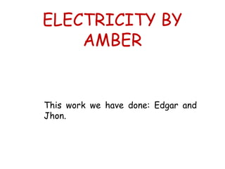 ELECTRICITY BY
    AMBER


This work we have done: Edgar and
Jhon.
 