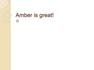 Amber is great!

 