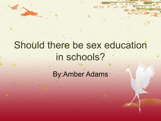 Should there be sex education in schools? By:Amber Adams 
