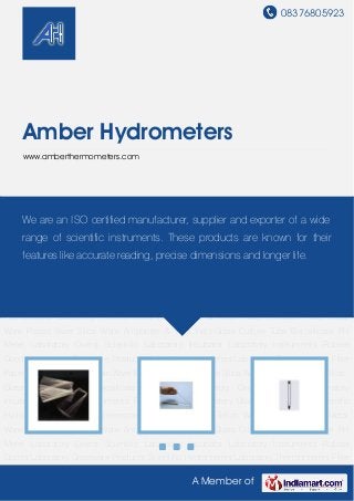 08376805923
A Member of
Amber Hydrometers
www.amberthermometers.com
Laboratory Instruments Rubber Goods Laboratory Glassware Products Scientific
Hydrometers Laboratory Thermometers Filter Paper & Teflon Ware Porcelain Ware Metal
Ware Plastic Ware Silica Ware Ampoules & Vials Vials-Glass Culture Tube Borosilicate PH
Meter Laboratory Ovens Scientific Laboratory Incubator Laboratory Instruments Rubber
Goods Laboratory Glassware Products Scientific Hydrometers Laboratory Thermometers Filter
Paper & Teflon Ware Porcelain Ware Metal Ware Plastic Ware Silica Ware Ampoules & Vials Vials-
Glass Culture Tube Borosilicate PH Meter Laboratory Ovens Scientific Laboratory
Incubator Laboratory Instruments Rubber Goods Laboratory Glassware Products Scientific
Hydrometers Laboratory Thermometers Filter Paper & Teflon Ware Porcelain Ware Metal
Ware Plastic Ware Silica Ware Ampoules & Vials Vials-Glass Culture Tube Borosilicate PH
Meter Laboratory Ovens Scientific Laboratory Incubator Laboratory Instruments Rubber
Goods Laboratory Glassware Products Scientific Hydrometers Laboratory Thermometers Filter
Paper & Teflon Ware Porcelain Ware Metal Ware Plastic Ware Silica Ware Ampoules & Vials Vials-
Glass Culture Tube Borosilicate PH Meter Laboratory Ovens Scientific Laboratory
Incubator Laboratory Instruments Rubber Goods Laboratory Glassware Products Scientific
Hydrometers Laboratory Thermometers Filter Paper & Teflon Ware Porcelain Ware Metal
Ware Plastic Ware Silica Ware Ampoules & Vials Vials-Glass Culture Tube Borosilicate PH
Meter Laboratory Ovens Scientific Laboratory Incubator Laboratory Instruments Rubber
Goods Laboratory Glassware Products Scientific Hydrometers Laboratory Thermometers Filter
We are an ISO certified manufacturer, supplier and exporter of a wide
range of scientific instruments. These products are known for their
features like accurate reading, precise dimensions and longer life.
 