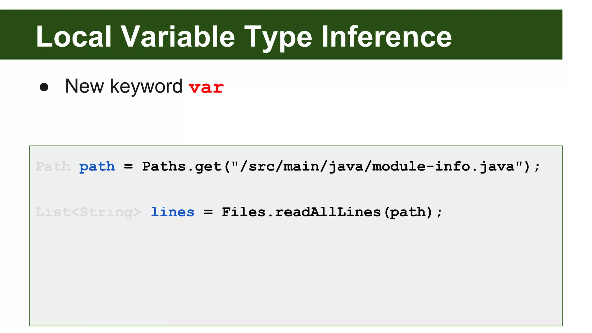 Local Variable Type Inference
● New keyword var
Path path = Paths.get("/src/main/java/module-info.java");
List<String> lines = Files.readAllLines(path);
 