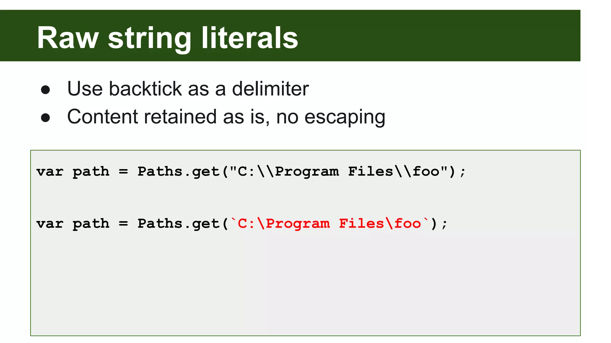 Raw string literals
● Use backtick as a delimiter
● Content retained as is, no escaping
var path = Paths.get("C:Program Filesfoo");
var path = Paths.get(`C:Program Filesfoo`);
 