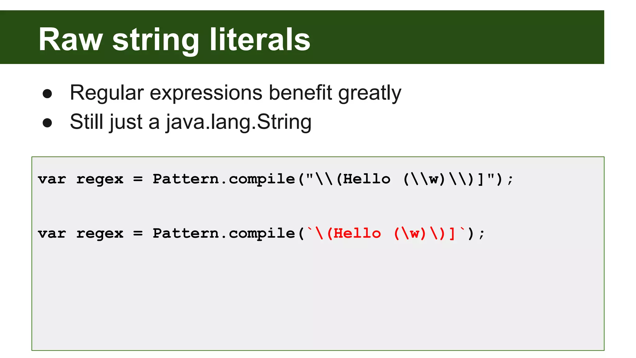 Raw string literals
● Regular expressions benefit greatly
● Still just a java.lang.String
var regex = Pattern.compile("(Hello (w))]");
var regex = Pattern.compile(`(Hello (w))]`);
 