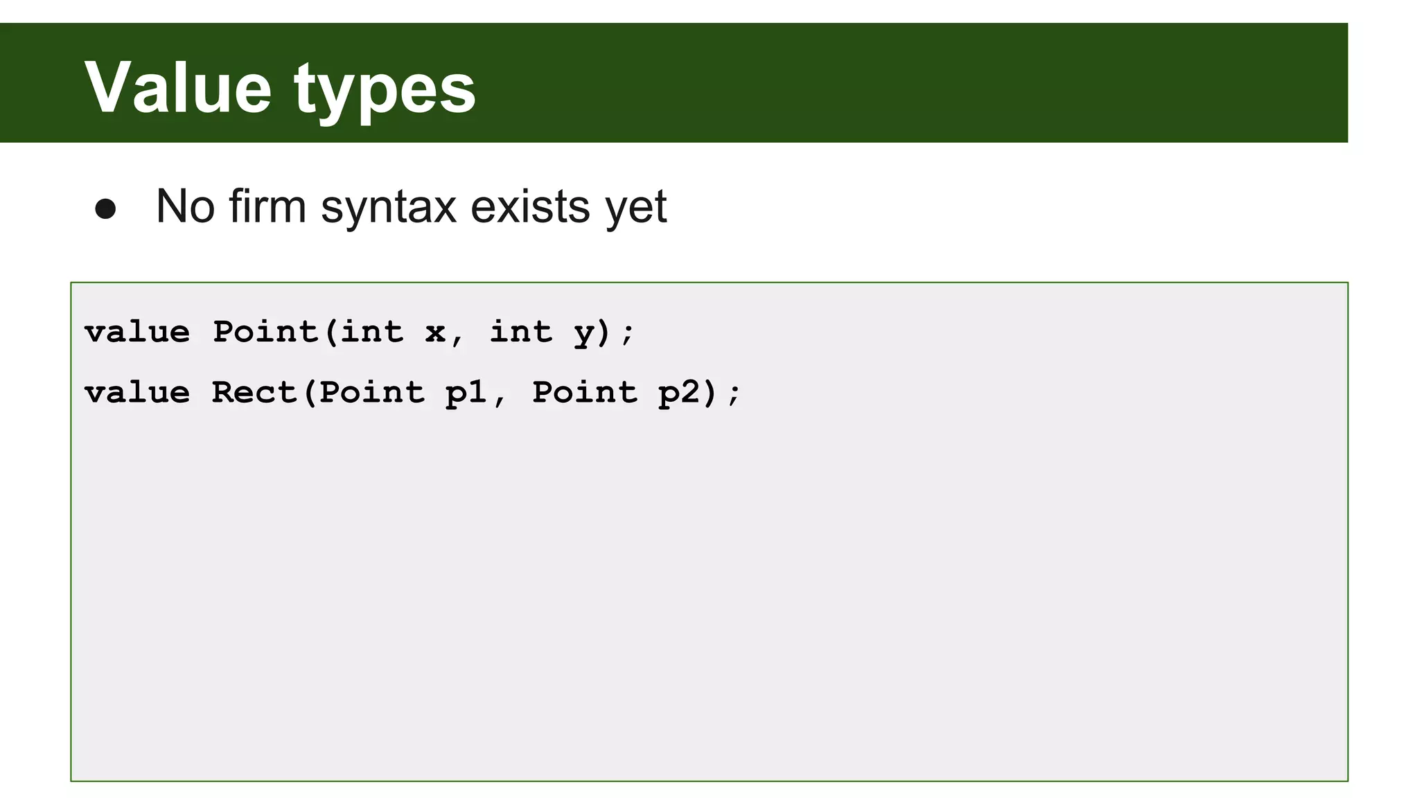 Value types
● No firm syntax exists yet
value Point(int x, int y);
value Rect(Point p1, Point p2);
 