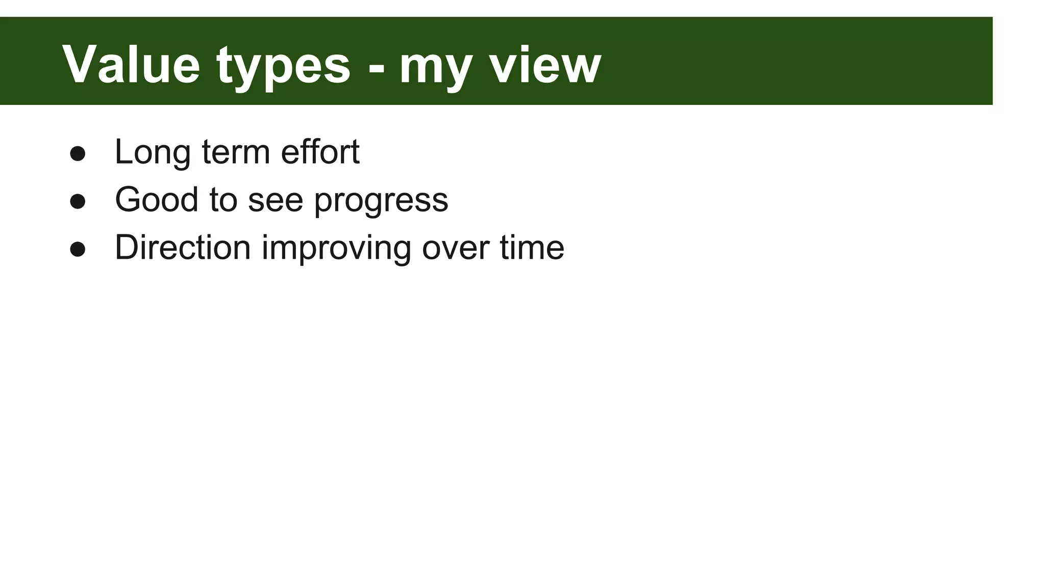Value types - my view
● Long term effort
● Good to see progress
● Direction improving over time
 
