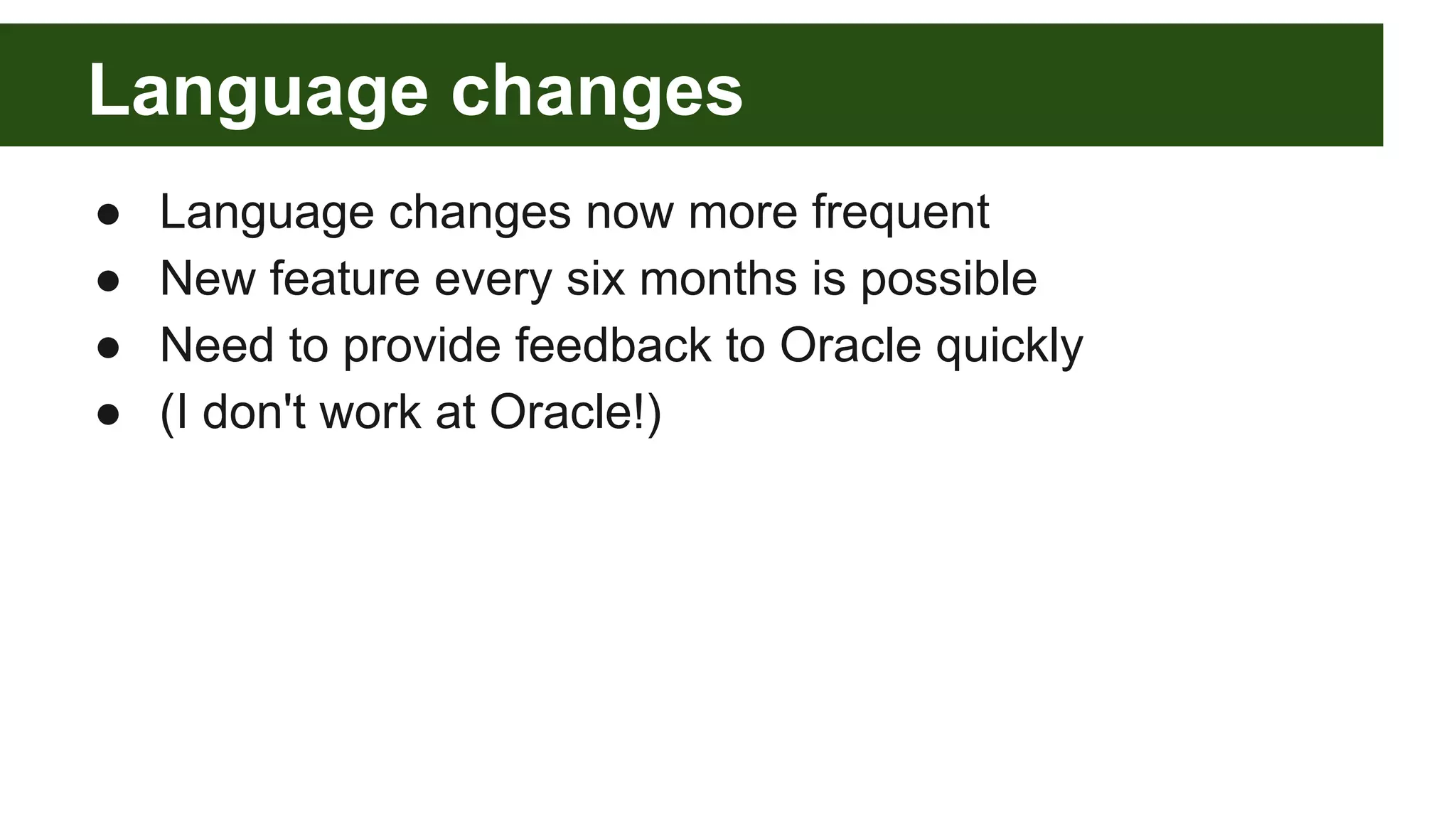 Language changes
● Language changes now more frequent
● New feature every six months is possible
● Need to provide feedback to Oracle quickly
● (I don't work at Oracle!)
 