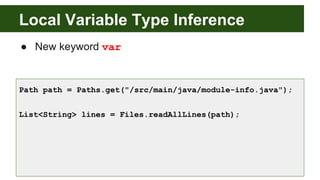Local Variable Type Inference
● New keyword var
Path path = Paths.get("/src/main/java/module-info.java");
List<String> lines = Files.readAllLines(path);
 