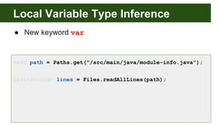 Local Variable Type Inference
● New keyword var
Path path = Paths.get("/src/main/java/module-info.java");
List<String> lines = Files.readAllLines(path);
 