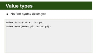Value types
● No firm syntax exists yet
value Point(int x, int y);
value Rect(Point p1, Point p2);
 