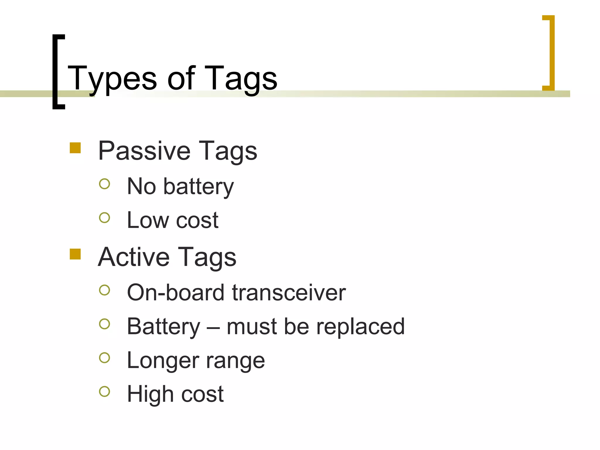 Types of Tags


Passive Tags





No battery
Low cost

Active Tags





On-board transceiver
Battery – must be replaced
Longer range
High cost

 