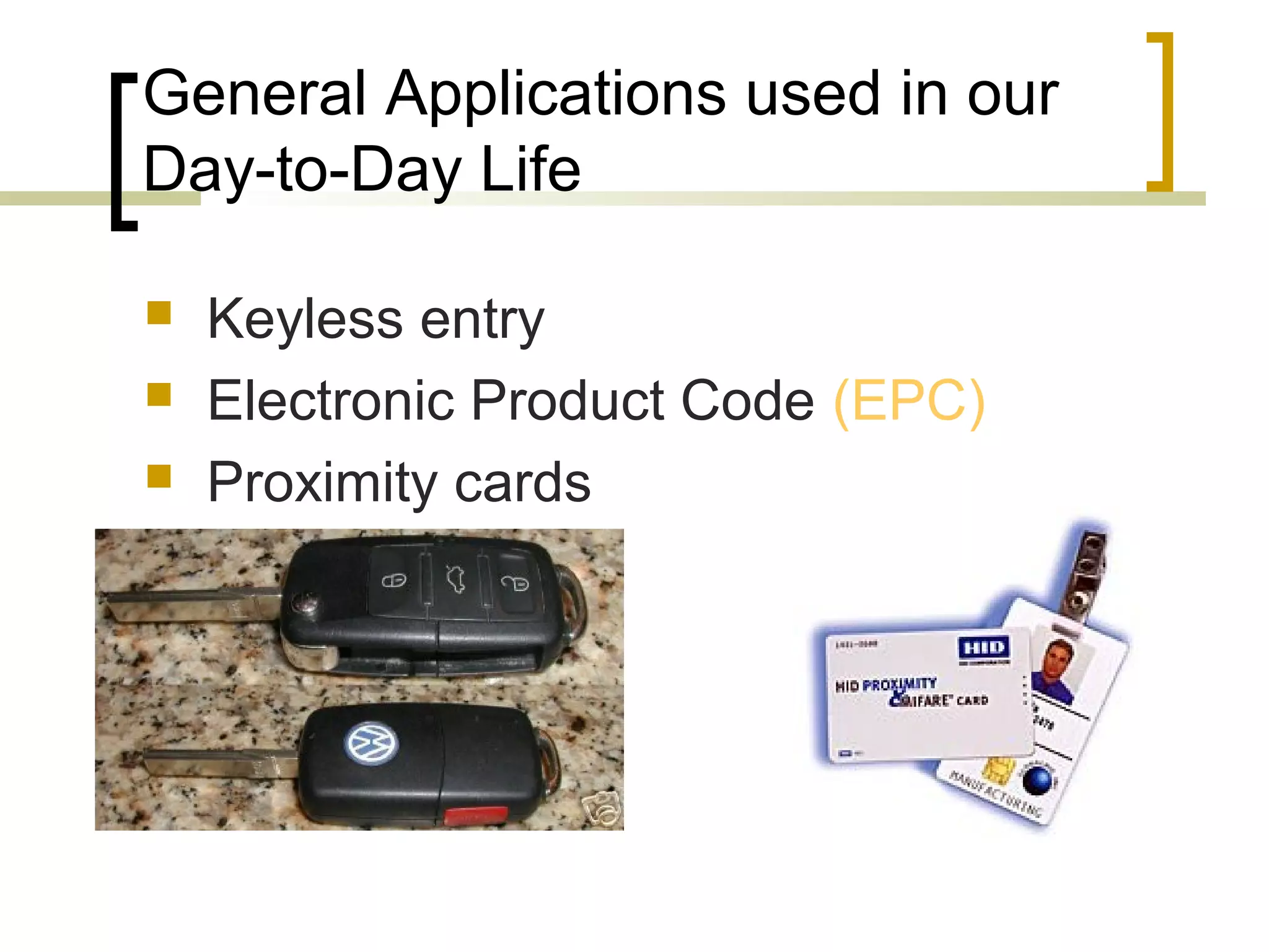 General Applications used in our
Day-to-Day Life




Keyless entry
Electronic Product Code (EPC)
Proximity cards

 