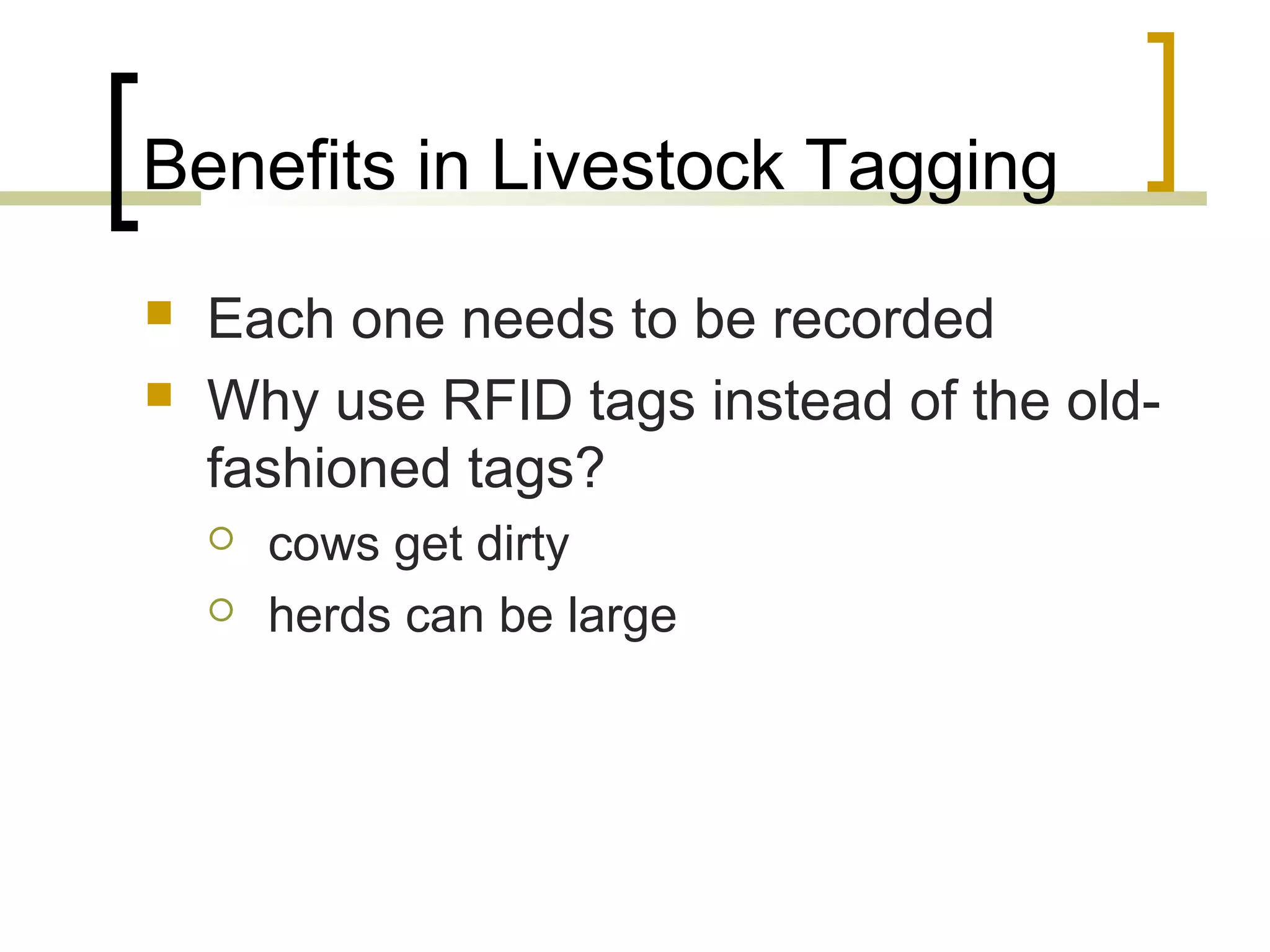 Benefits in Livestock Tagging



Each one needs to be recorded
Why use RFID tags instead of the oldfashioned tags?



cows get dirty
herds can be large

 