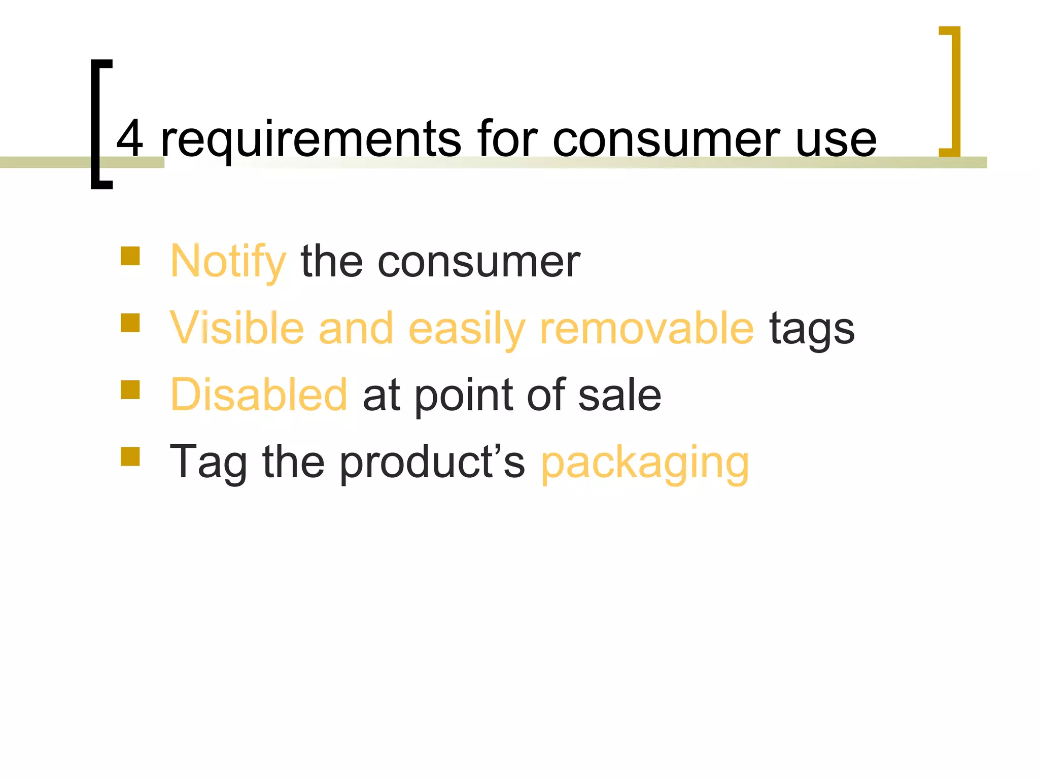 4 requirements for consumer use





Notify the consumer
Visible and easily removable tags
Disabled at point of sale
Tag the product’s packaging

 