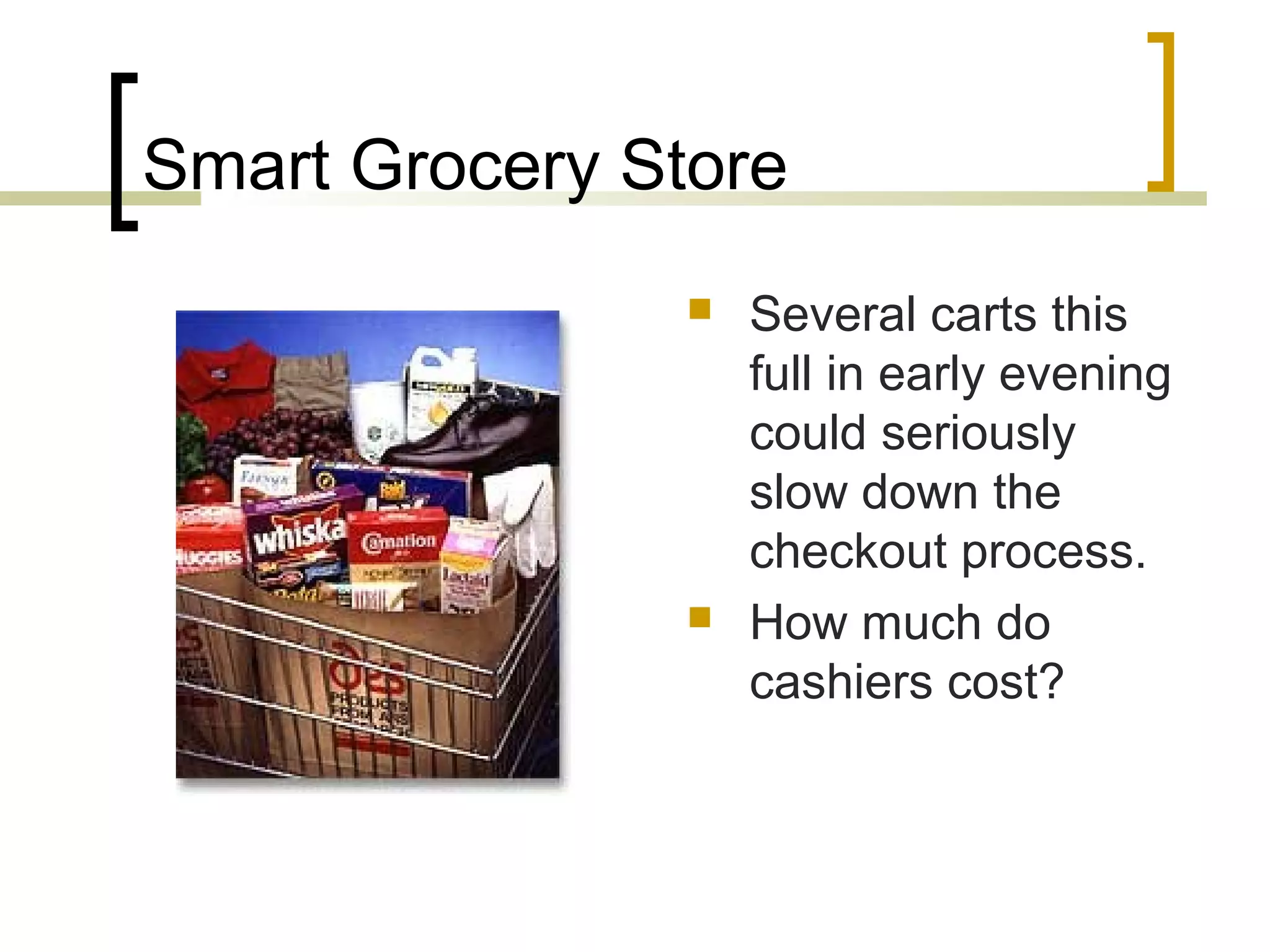 Smart Grocery Store




Several carts this
full in early evening
could seriously
slow down the
checkout process.
How much do
cashiers cost?

 