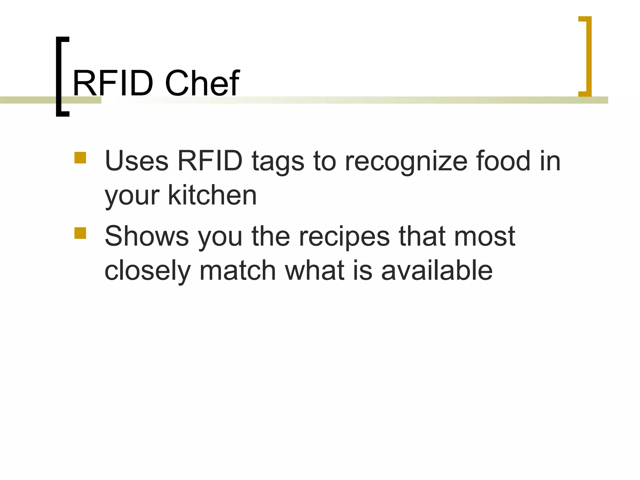 RFID Chef




Uses RFID tags to recognize food in
your kitchen
Shows you the recipes that most
closely match what is available

 