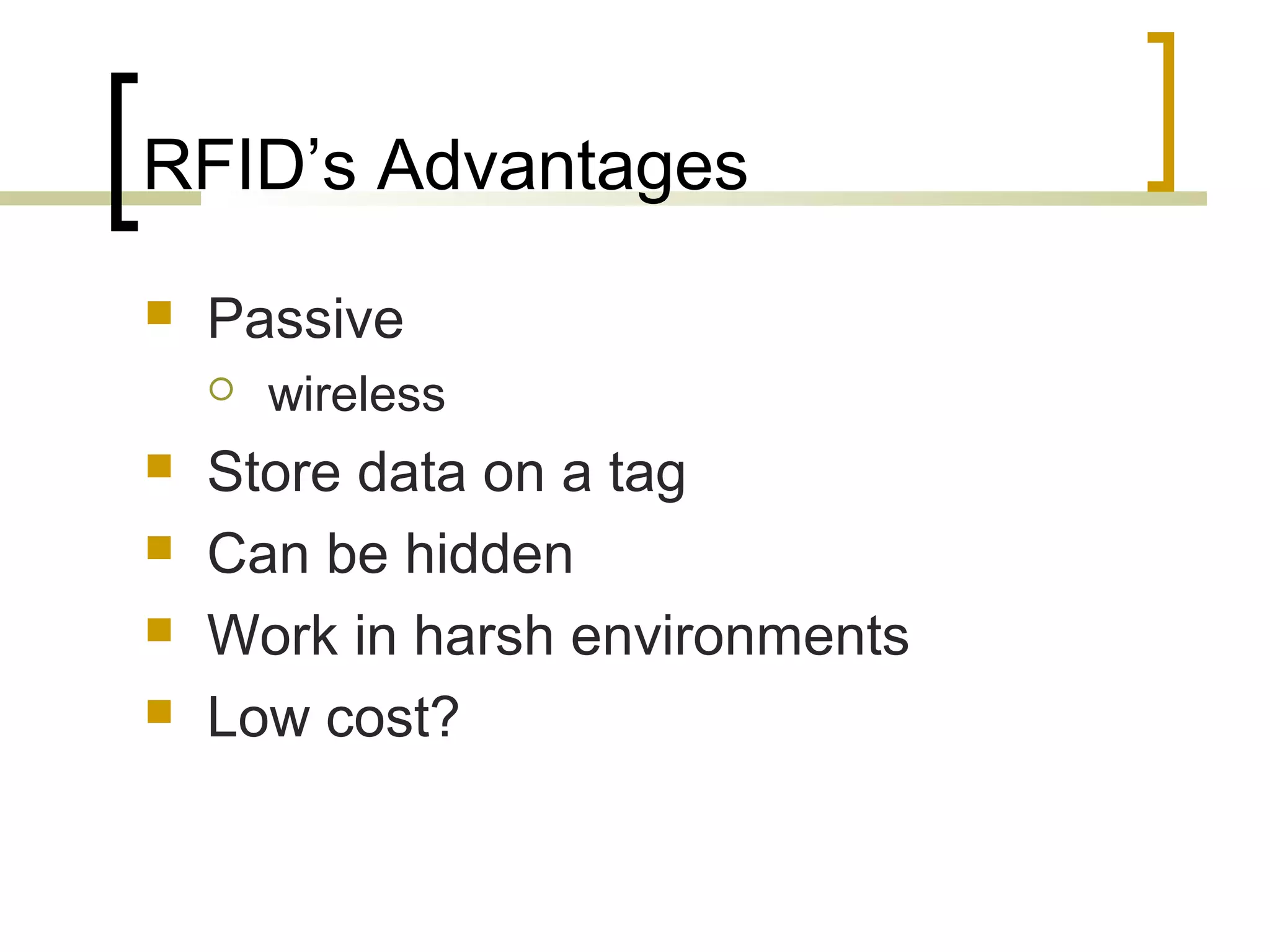 RFID’s Advantages


Passive







wireless

Store data on a tag
Can be hidden
Work in harsh environments
Low cost?

 