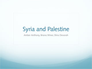 Syria and Palestine
Amber Anthony, Briana Winer, Shira Devorah
 
