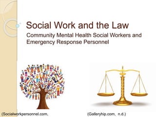 Social Work and the Law
Community Mental Health Social Workers and
Emergency Response Personnel
(Socialworkpersonnel.com, (Galleryhip.com, n.d.)
 