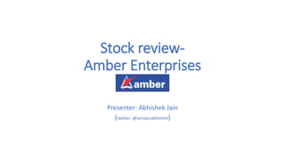 Stock review-
Amber Enterprises
Presenter: Abhishek Jain
(twitter: @iamjainabhishek)
 