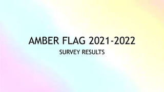 AMBER FLAG 2021-2022
SURVEY RESULTS
 