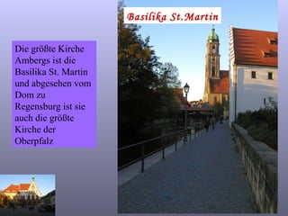 Basilika St.Martin Die größte Kirche Ambergs ist die Basilika St. Martin und abgesehen vom Dom zu Regensburg ist sie auch die größte Kirche der Oberpfalz 