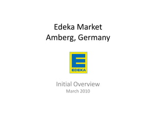 Edeka Market
Amberg, Germany




  Initial Overview
     March 2010
 