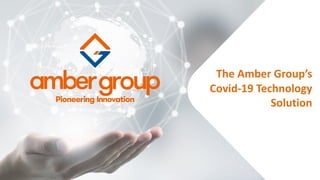 The Amber Group’s
Covid-19 Technology
Solution
 