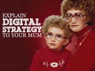 EXPLAIN
Digital
Strategy
TO YOUR MUM
 
