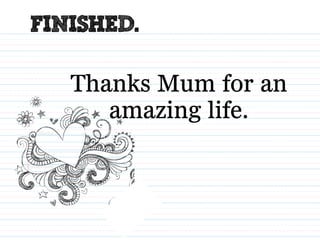 finished.
Thanks Mum for an
amazing life.
 