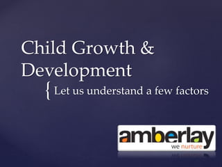 {
Child Growth &
Development
Let us understand a few factors
 