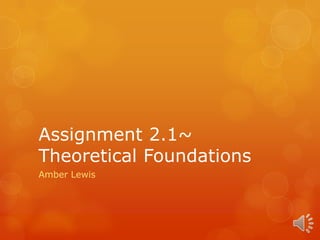 Assignment 2.1~
Theoretical Foundations
Amber Lewis
 