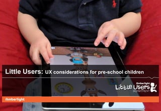 Little Users: UX considerations for pre-school children
 