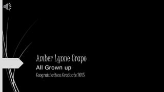 Amber Lynne Crapo
All Grown up
Congratulations Graduate 2015
 