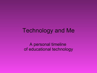 Technology and Me A personal timeline  of educational technology 