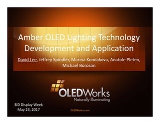 Amber OLED Lighting Technology
Development and Application
David Lee, Jeffrey Spindler, Marina Kondakova, Anatole Pleten,
Michael Boroson
SID Display Week
May 23, 2017
 