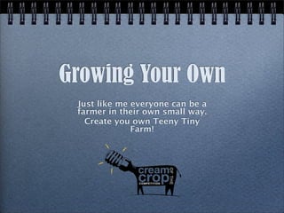 Growing Your Own
 Just like me everyone can be a
 farmer in their own small way.
   Create you own Teeny Tiny
              Farm!
 