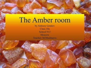 The Amber room
by Aleksey Getalov
Class 10a
School 913
Moscow
Teacher: M.Mushtaeva
 