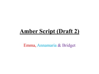Amber Script (Draft 2)
Emma, Annamaria & Bridget
 