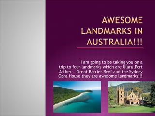 I am going to be taking you on a
trip to four landmarks which are Uluru,Port
Arther Great Barrier Reef and the Sydney
Opra House they are awesome landmarks!!!
 