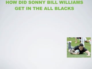 HOW DID SONNY BILL WILLIAMS
  GET IN THE ALL BLACKS
 
