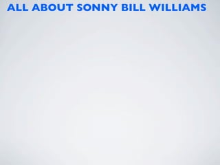 ALL ABOUT SONNY BILL WILLIAMS
 