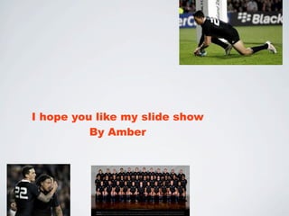 I hope you like my slide show
          By Amber
 