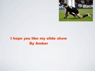 I hope you like my slide show
          By Amber
 