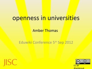 openness in universities
         Amber Thomas

  Eduwiki Conference 5th Sep 2012




                                    CC BY
                                    @ambrouk
 